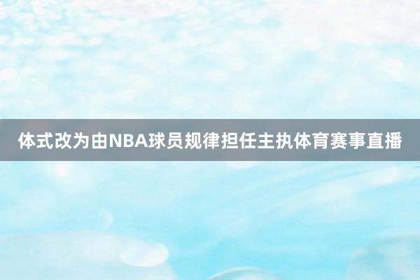 体式改为由NBA球员规律担任主执体育赛事直播